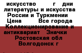 1.1) искусство : 1984 г - дни литературы и искусства России и Туркмении › Цена ­ 89 - Все города Коллекционирование и антиквариат » Значки   . Ростовская обл.,Волгодонск г.